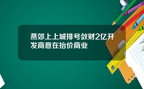燕郊上上城排号敛财2亿开发商意在抬价商业