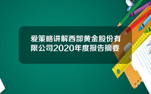 爱策略讲解西部黄金股份有限公司2020年度报告摘要