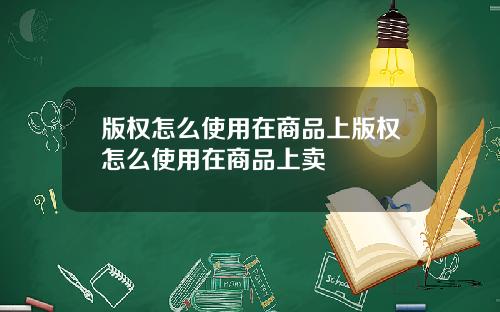 版权怎么使用在商品上版权怎么使用在商品上卖