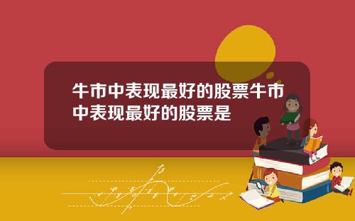 牛市中表现最好的股票牛市中表现最好的股票是
