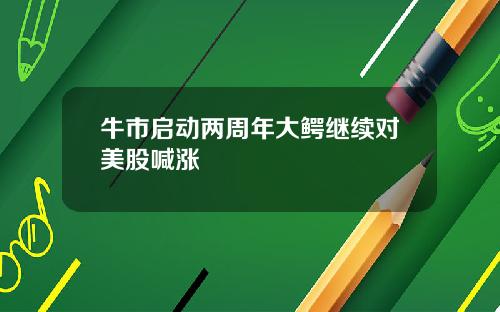 牛市启动两周年大鳄继续对美股喊涨