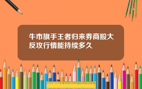 牛市旗手王者归来券商股大反攻行情能持续多久