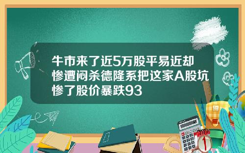 牛市来了近5万股平易近却惨遭闷杀德隆系把这家A股坑惨了股价暴跌93