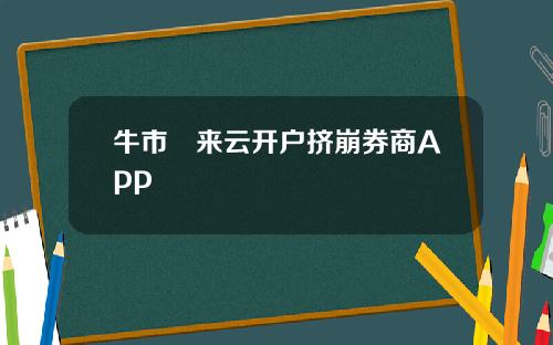 牛市犇来云开户挤崩券商App