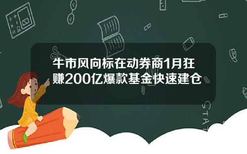 牛市风向标在动券商1月狂赚200亿爆款基金快速建仓