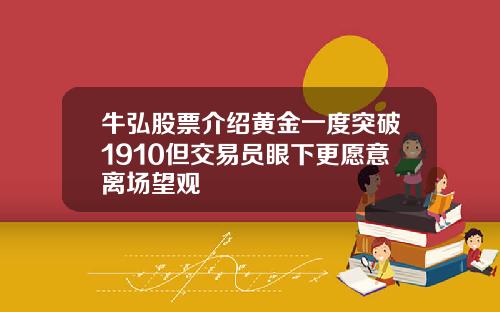 牛弘股票介绍黄金一度突破1910但交易员眼下更愿意离场望观