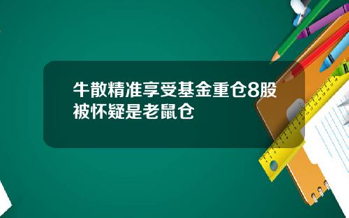 牛散精准享受基金重仓8股被怀疑是老鼠仓