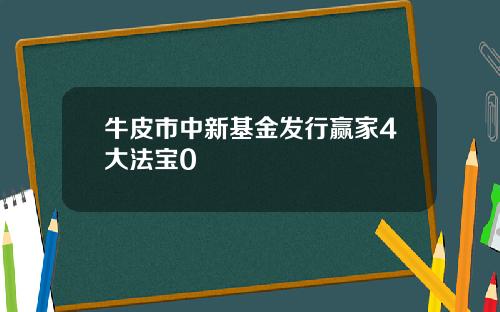 牛皮市中新基金发行赢家4大法宝0