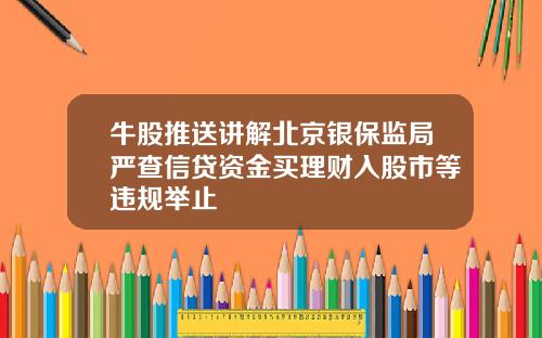 牛股推送讲解北京银保监局严查信贷资金买理财入股市等违规举止