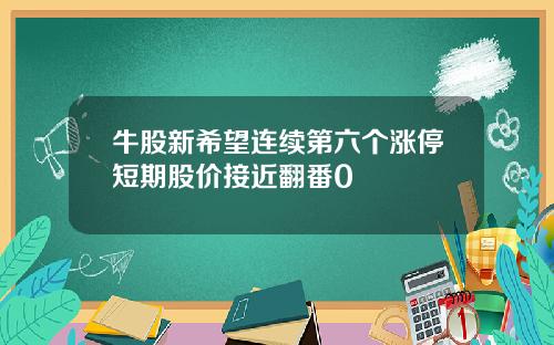 牛股新希望连续第六个涨停短期股价接近翻番0