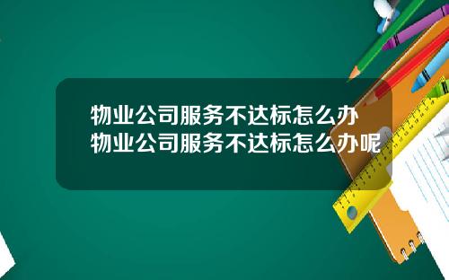 物业公司服务不达标怎么办物业公司服务不达标怎么办呢