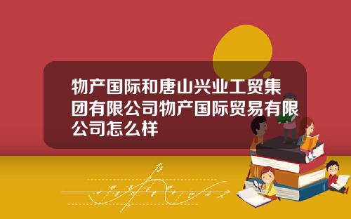 物产国际和唐山兴业工贸集团有限公司物产国际贸易有限公司怎么样