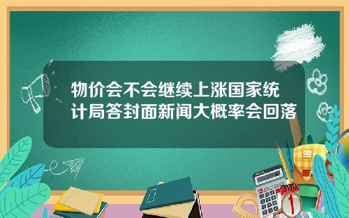 物价会不会继续上涨国家统计局答封面新闻大概率会回落