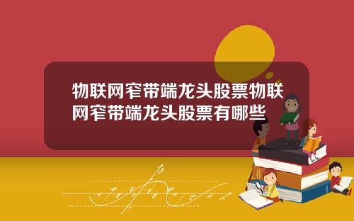 物联网窄带端龙头股票物联网窄带端龙头股票有哪些