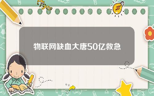 物联网缺血大唐50亿救急