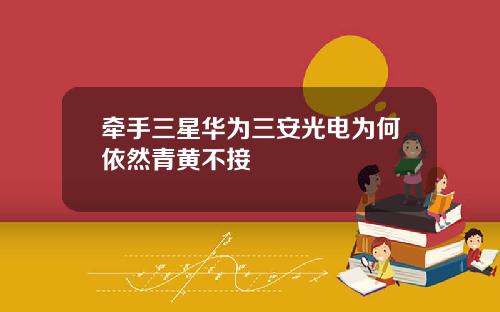 牵手三星华为三安光电为何依然青黄不接