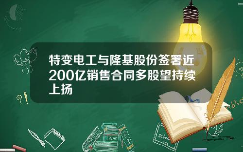 特变电工与隆基股份签署近200亿销售合同多股望持续上扬