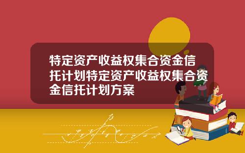 特定资产收益权集合资金信托计划特定资产收益权集合资金信托计划方案