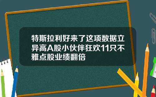 特斯拉利好来了这项数据立异高A股小伙伴狂欢11只不雅点股业绩翻倍