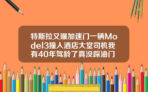 特斯拉又曝加速门一辆Model3撞入酒店大堂司机我有40年驾龄了真没踩油门