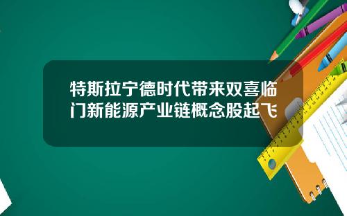 特斯拉宁德时代带来双喜临门新能源产业链概念股起飞