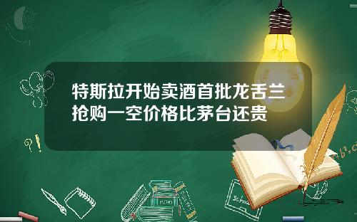 特斯拉开始卖酒首批龙舌兰抢购一空价格比茅台还贵