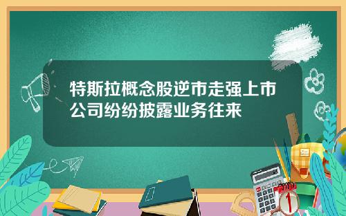 特斯拉概念股逆市走强上市公司纷纷披露业务往来