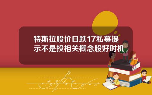 特斯拉股价日跌17私募提示不是投相关概念股好时机