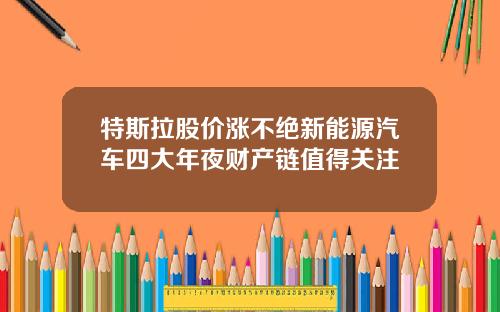 特斯拉股价涨不绝新能源汽车四大年夜财产链值得关注