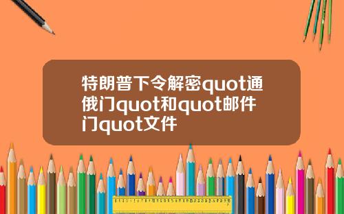 特朗普下令解密quot通俄门quot和quot邮件门quot文件