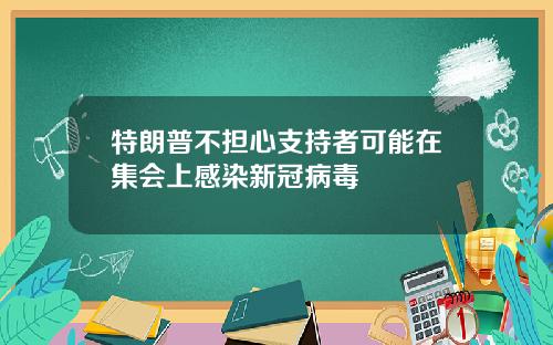 特朗普不担心支持者可能在集会上感染新冠病毒