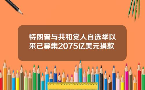 特朗普与共和党人自选举以来已募集2075亿美元捐款