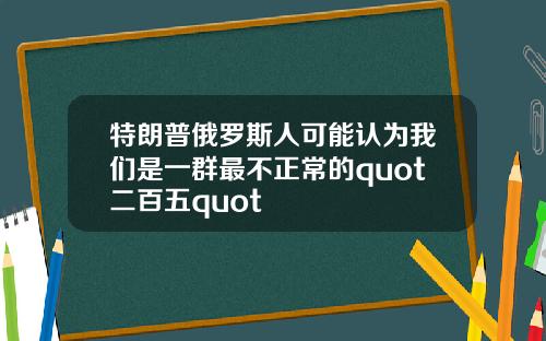 特朗普俄罗斯人可能认为我们是一群最不正常的quot二百五quot