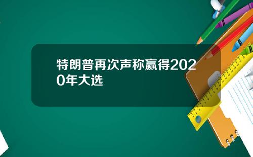 特朗普再次声称赢得2020年大选