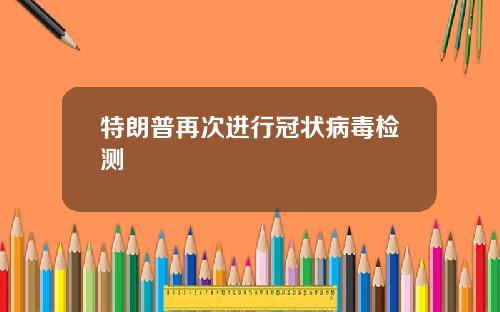 特朗普再次进行冠状病毒检测