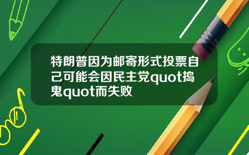 特朗普因为邮寄形式投票自己可能会因民主党quot捣鬼quot而失败