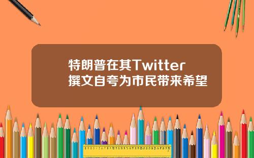 特朗普在其Twitter撰文自夸为市民带来希望