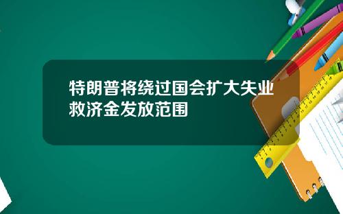 特朗普将绕过国会扩大失业救济金发放范围