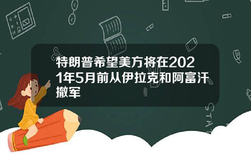 特朗普希望美方将在2021年5月前从伊拉克和阿富汗撤军