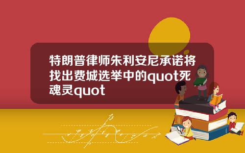 特朗普律师朱利安尼承诺将找出费城选举中的quot死魂灵quot