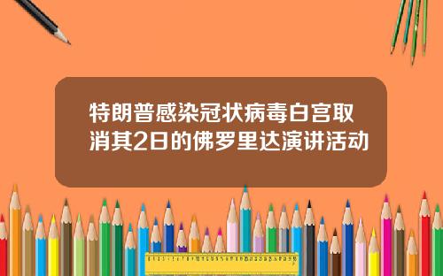 特朗普感染冠状病毒白宫取消其2日的佛罗里达演讲活动