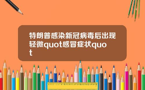 特朗普感染新冠病毒后出现轻微quot感冒症状quot