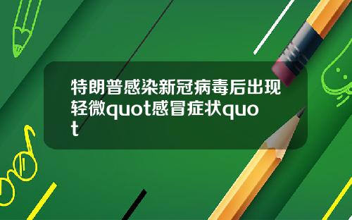 特朗普感染新冠病毒后出现轻微quot感冒症状quot