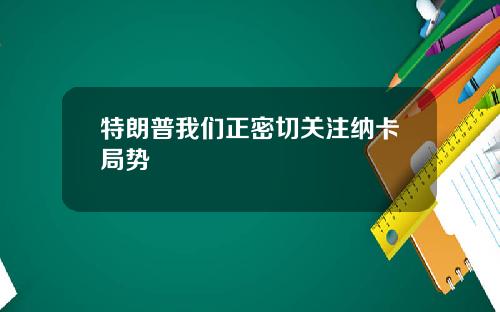 特朗普我们正密切关注纳卡局势