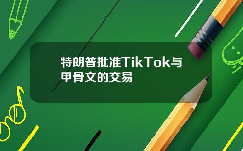 特朗普批准TikTok与甲骨文的交易