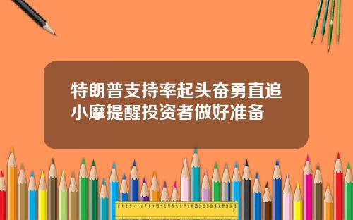 特朗普支持率起头奋勇直追小摩提醒投资者做好准备