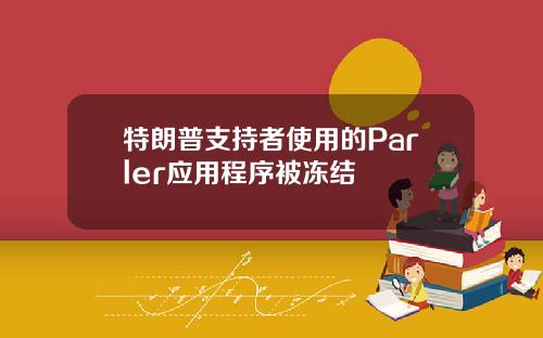 特朗普支持者使用的Parler应用程序被冻结