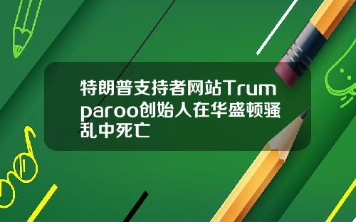 特朗普支持者网站Trumparoo创始人在华盛顿骚乱中死亡