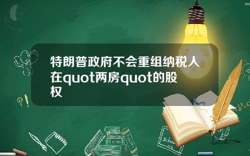 特朗普政府不会重组纳税人在quot两房quot的股权