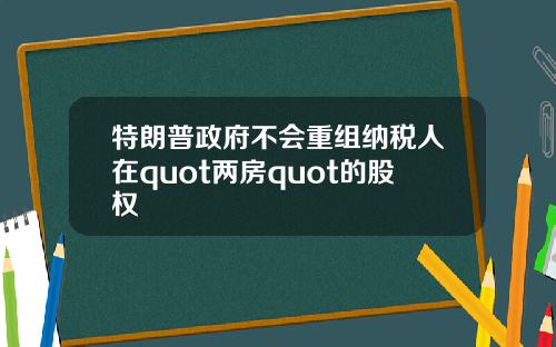 特朗普政府不会重组纳税人在quot两房quot的股权